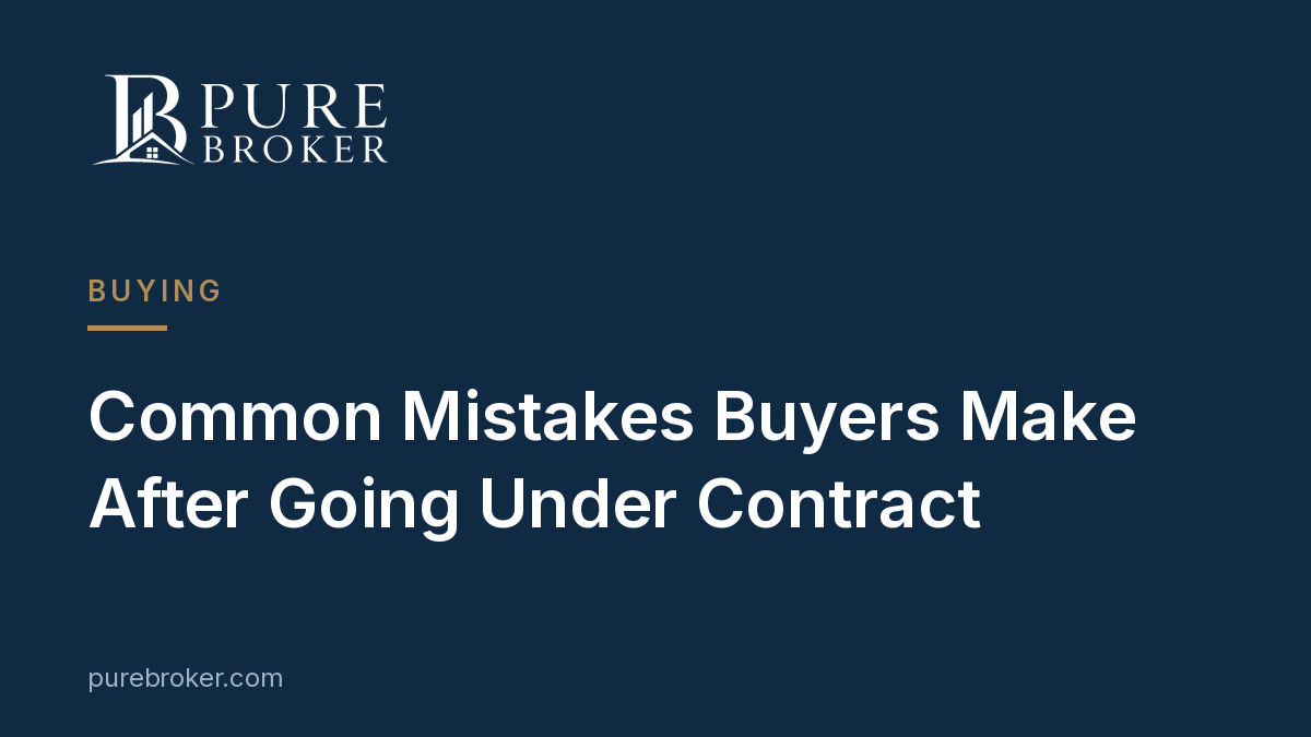 Common Mistakes Buyers Make After Going Under Contract
